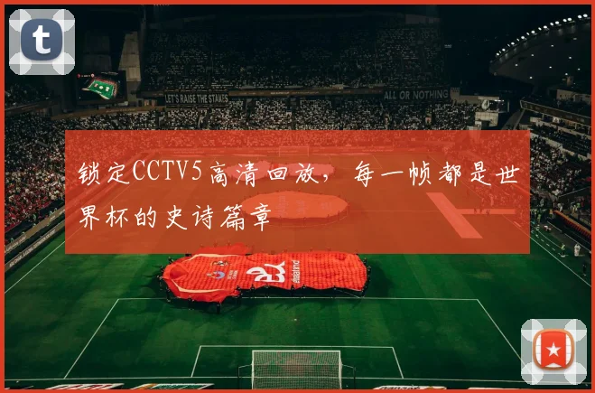 锁定CCTV5高清回放，每一帧都是世界杯的史诗篇章