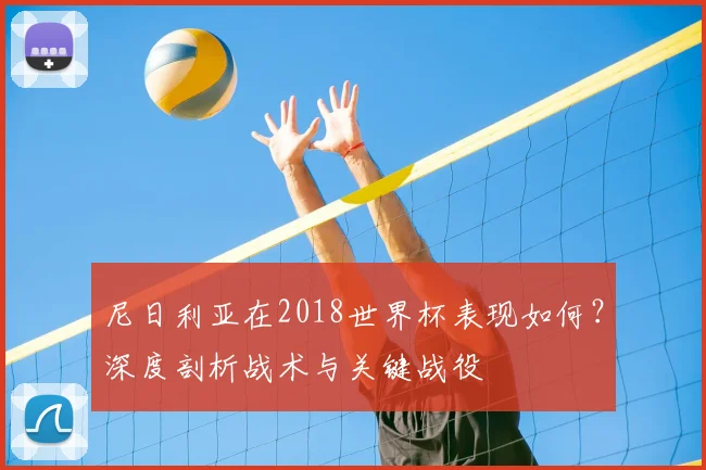 尼日利亚在2018世界杯表现如何?深度剖析战术与关键战役