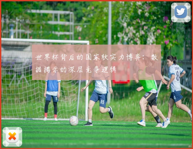 世界杯背后的国家软实力博弈:数据揭示的深层竞争逻辑