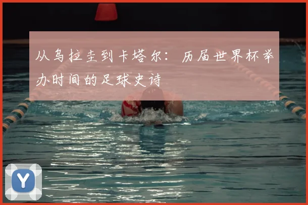 从乌拉圭到卡塔尔：历届世界杯举办时间的足球史诗