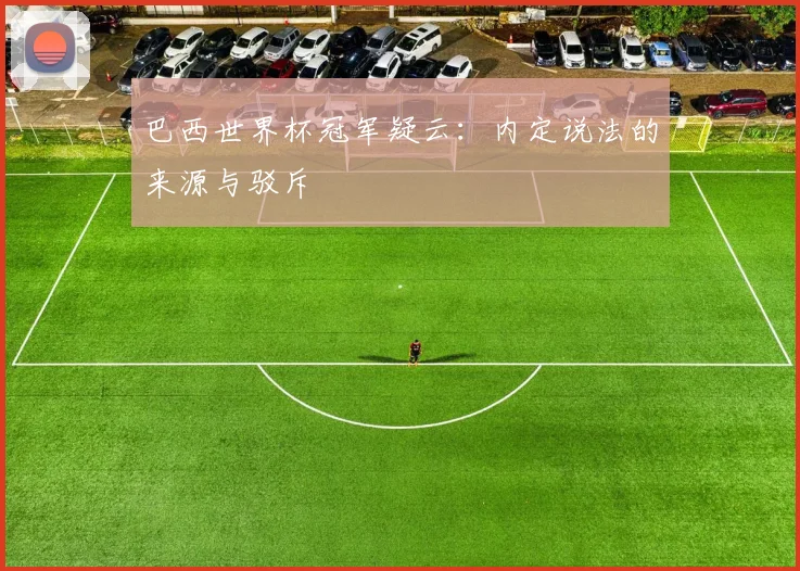 巴西世界杯冠军疑云:内定说法的来源与驳斥