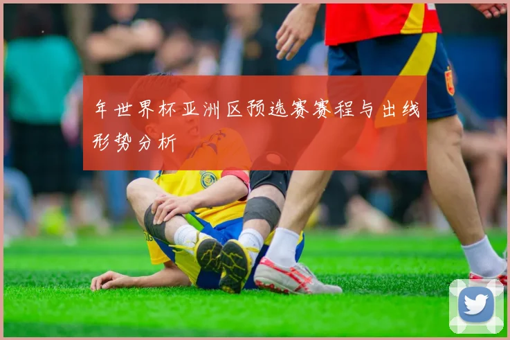 年世界杯亚洲区预选赛赛程与出线形势分析
