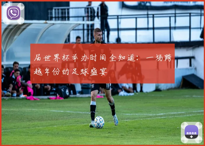 届世界杯举办时间全知道:一场跨越年份的足球盛宴