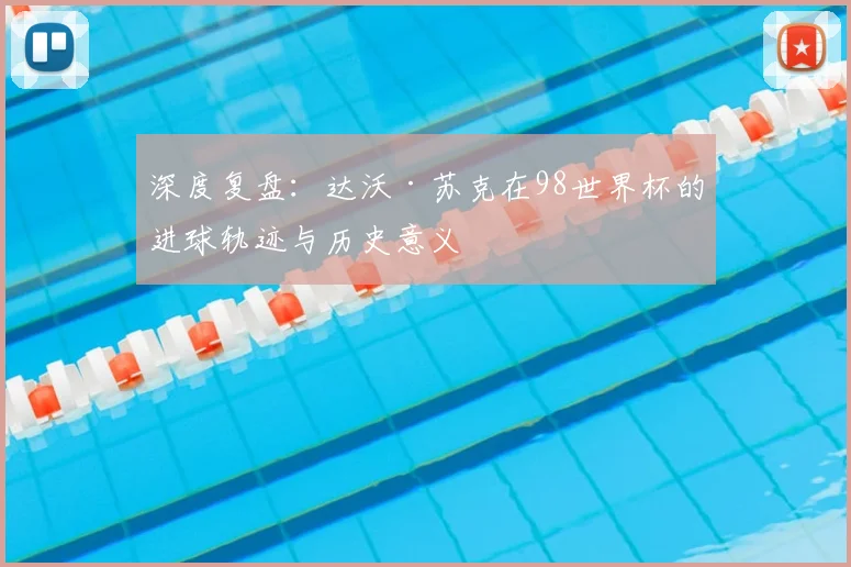 深度复盘：达沃·苏克在98世界杯的进球轨迹与历史意义