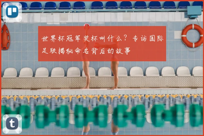 世界杯冠军奖杯叫什么?专访国际足联揭秘命名背后的故事