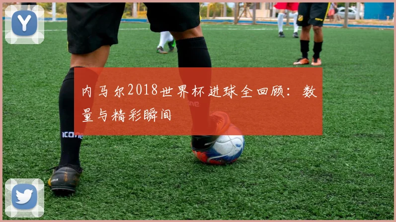 内马尔2018世界杯进球全回顾:数量与精彩瞬间