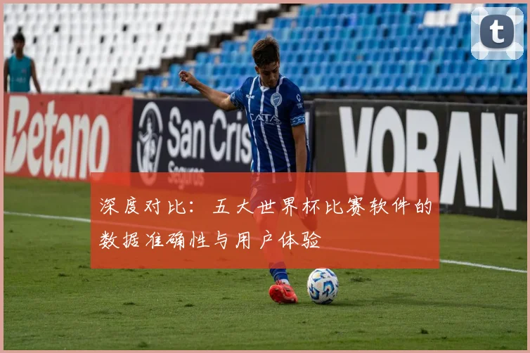 深度对比：五大世界杯比赛软件的数据准确性与用户体验