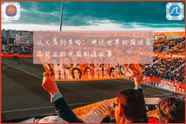 从义乌到多哈：讲述世界杯周边商品背后的中国制造故事