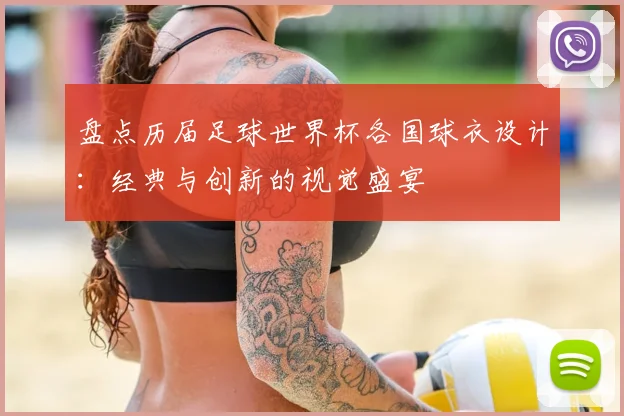 盘点历届足球世界杯各国球衣设计：经典与创新的视觉盛宴