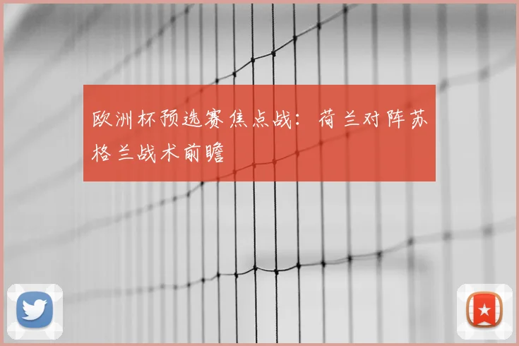 欧洲杯预选赛焦点战:荷兰对阵苏格兰战术前瞻