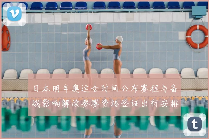 日本明年奥运会时间公布赛程与备战影响解读参赛资格签证出行安排