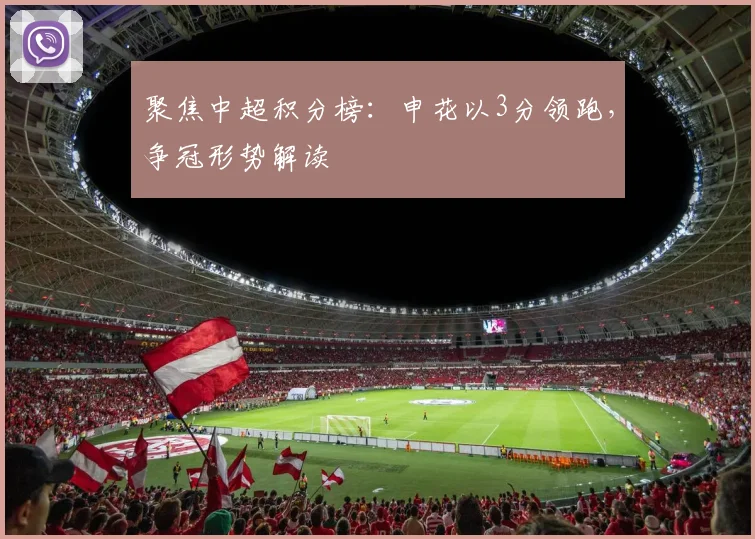 聚焦中超积分榜：申花以3分领跑，争冠形势解读