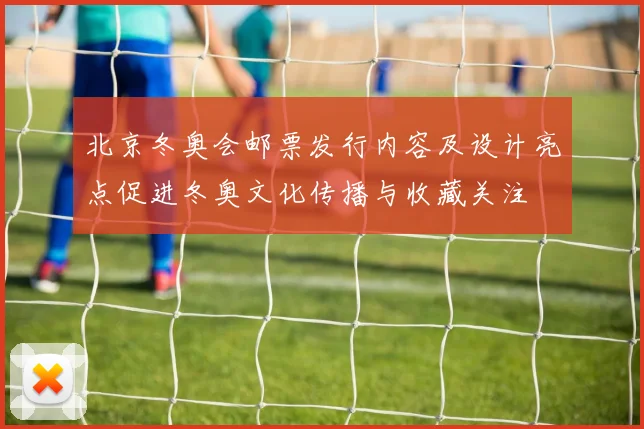 北京冬奥会邮票发行内容及设计亮点促进冬奥文化传播与收藏关注