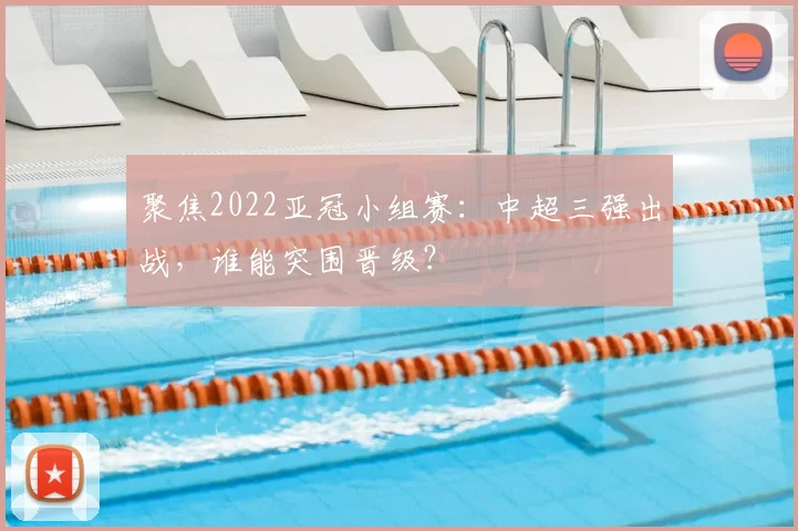 聚焦2022亚冠小组赛：中超三强出战，谁能突围晋级？
