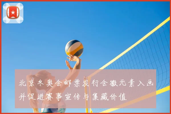 北京冬奥会邮票发行会徽元素入画并促进赛事宣传与集藏价值