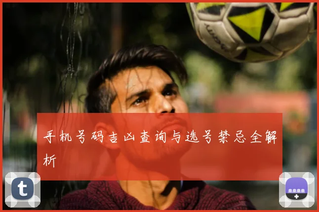 手机号码吉凶查询与选号禁忌全解析