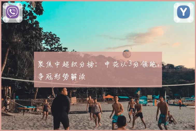 聚焦中超积分榜:申花以3分领跑,争冠形势解读