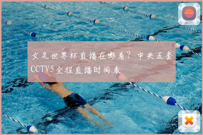 女足世界杯直播在哪看？中央五套CCTV5全程直播时间表