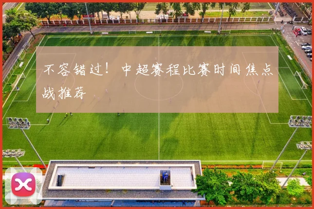 不容错过!中超赛程比赛时间焦点战推荐